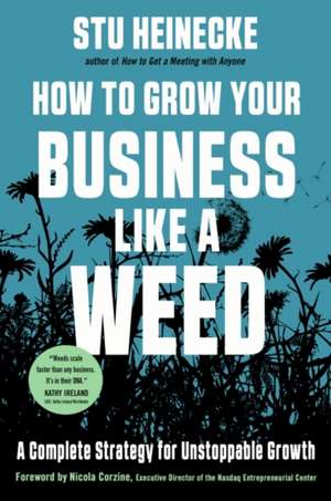 How to Grow Your Business Like a Weed: A Complete Strategy for Unstoppable Growth de Stu Heinecke