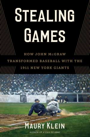 Stealing Games: How John McGraw Transformed Baseball with the 1911 New York Giants de Maury Klein