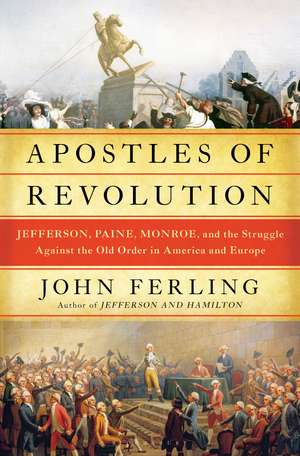 Apostles of Revolution: Jefferson, Paine, Monroe, and the Struggle Against the Old Order in America and Europe de John Ferling