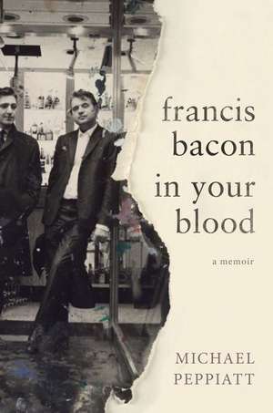 Francis Bacon in Your Blood: A Memoir de Michael Peppiatt