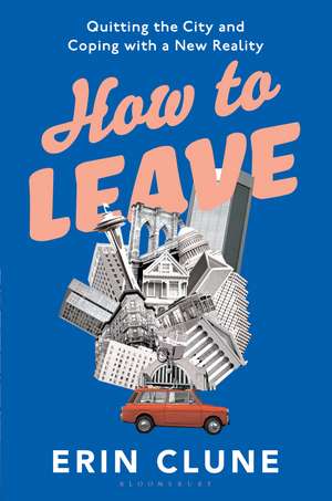 How to Leave: Quitting the City and Coping with a New Reality de Erin Clune