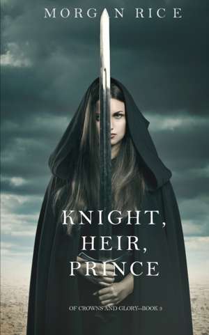 Knight, Heir, Prince (of Crowns and Glory-Book 3) de Morgan Rice