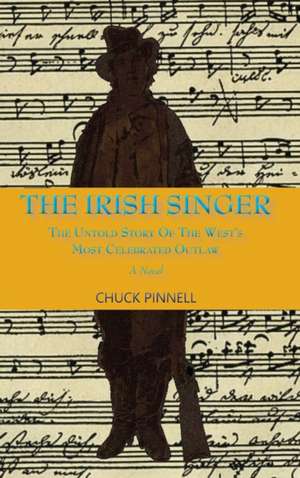 The Irish Singer, A Novel: The Untold Story of the West's Most Celebrated Outlaw de Chuck Pinnell