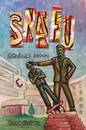 S.N.A.F.U. - A Medical Satire de MD Brian D. Kent