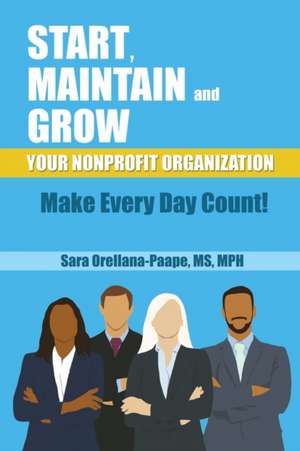 Start, Maintain and Grow Your Nonprofit Organization - Make Every Day Count! de Sara Mph Orellana-Orellana-Paape