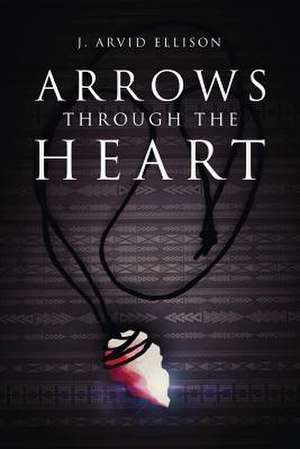 Arrows Through the Heart de J. Arvid Ellison