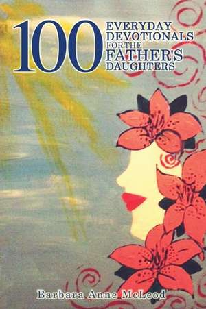 100 Everyday Devotionals for the Father's Daughters de Barbara Anne McLeod