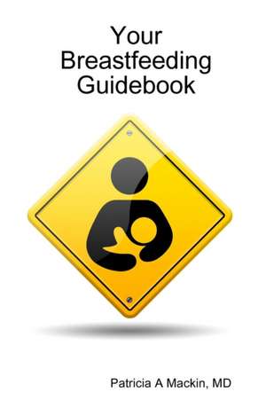 Your Breastfeeding Guidebook de MD Patricia A Mackin