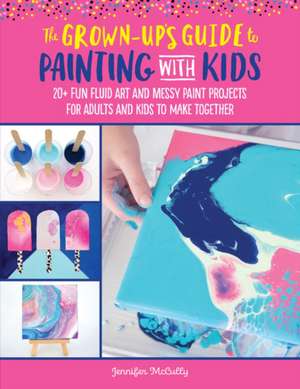 The Grown-Up's Guide to Painting with Kids de Jennifer McCully