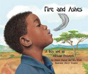 Fire and Ashes: A Boy and an African Proverb de Ahmed Hassan