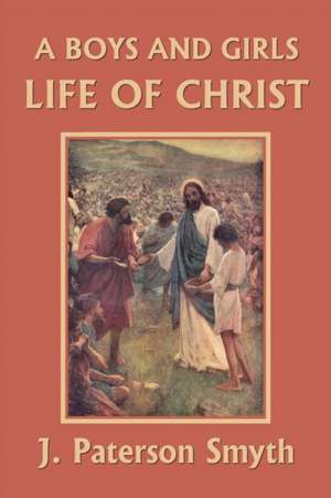 A Boys and Girls Life of Christ (Yesterday's Classics) de J. Paterson Smyth