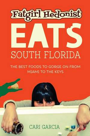 Fat Girl Hedonist Eats South Florida: The Best Foods to Gorge on from Miami to the Keys de Cari Garcia