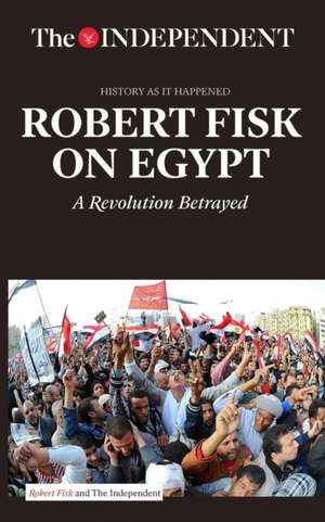 Robert Fisk on Egypt: A Revolution Betrayed de Robert Fisk