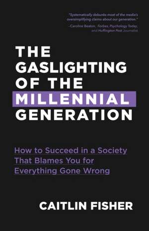 The Gaslighting of the Millennial Generation: How to Succeed in a Society That Blames You for Everything Gone Wrong de Caitlin Fisher