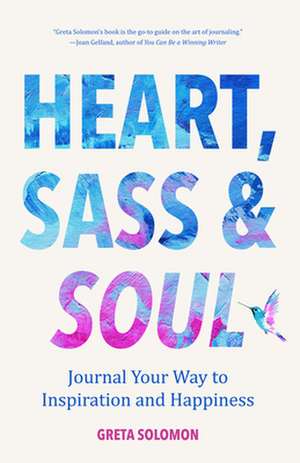 Heart, Sass & Soul: Journal Your Way to Inspiration and Happiness de Greta Solomon