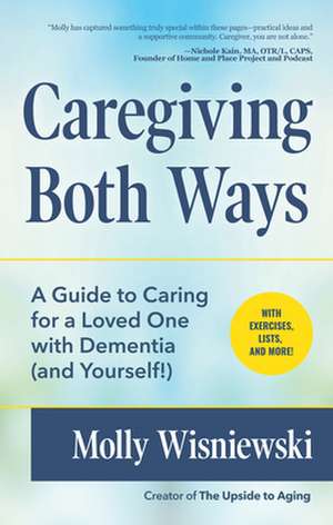 Caregiving Both Ways: A Guide to Caring for a Loved One with Dementia (and Yourself!) de Molly Wisniewski