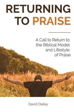 Returning to Praise: A Biblical Model and Lifestyle of Praise de David Dailey