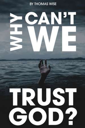 Why Can't We Trust God? de Thomas Wise