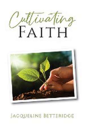 Cultivating Faith de Jacqueline Betteridge