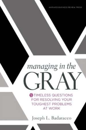 Managing in the Gray: Five Timeless Questions for Resolving Your Toughest Problems at Work de Joseph L. Badaracco Jr.