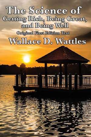 The Science of Getting Rich, Being Great, and Being Well de Wallace D. Wattles