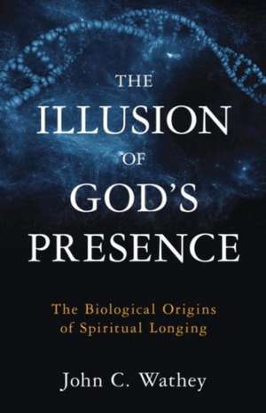 The Illusion of God's Presence: The Biological Origins of Spiritual Longing de John C. Wathey