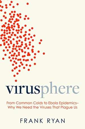 Virusphere: From Common Colds to Ebola Epidemics--Why We Need the Viruses That Plague Us de Frank Ryan