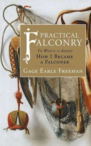 Practical Falconry: To Which is Added, How I Became a Falconer de Gage Earle Freeman