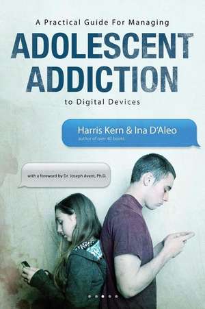 A Practical Guide for Managing Adolescent Addiction to Digital Devices de Harris Kern