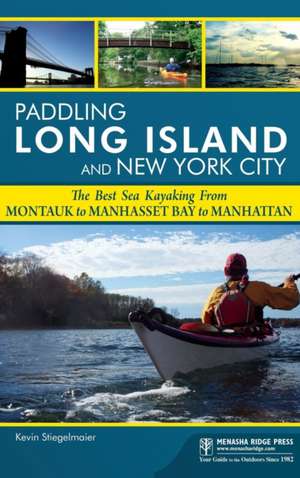 Paddling Long Island and New York City: The Best Sea Kayaking from Montauk to Manhasset Bay to Manhattan de Kevin Stiegelmaier