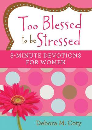 Too Blessed to Be Stressed: 3-Minute Devotions for Women de Debora M. Coty