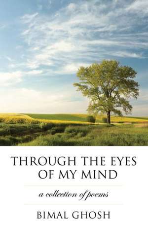 Through the Eyes of My Mind: A Collection of Poems de Bimal Ghosh