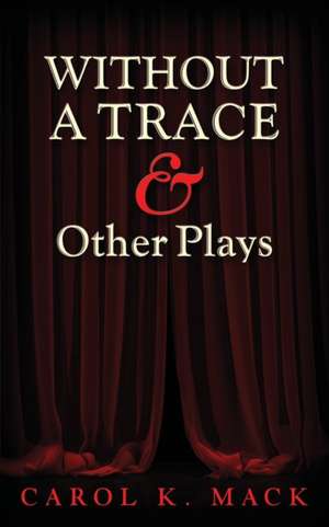 WITHOUT A TRACE & Other Plays de Carol K Mack