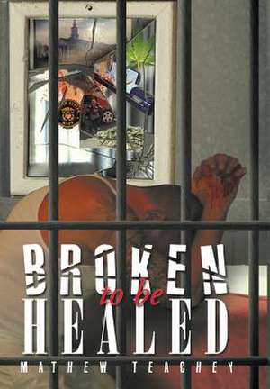 Broken to be Healed de Mathew Teachey