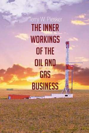 The Inner Workings of the Oil and Gas Business de Terry W. Piesker