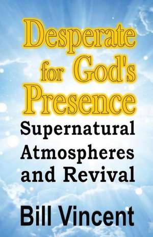 Desperate for God's Presence de Bill Vincent