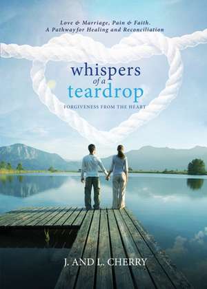 Whispers of a Teardrop: Forgiveness from the Heart de J. and L. Cherry