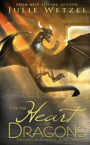 For The Heart Of Dragons: Dragons Of Eternity, Book Three de Julie Wetzel