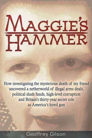 Maggie's Hammer: How Investigating the Mysterious Death of My Friend Uncovered a Netherworld of Illegal Arms Deals, Political Slush Fun de Geoffrey Gilson