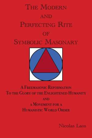 The Modern and Perfecting Rite of Symbolic Masonry: A Freemasonic Reformation To the Glory of the Enlightened Humanity and a Movement for a Humanistic World Order de Nicolas Laos