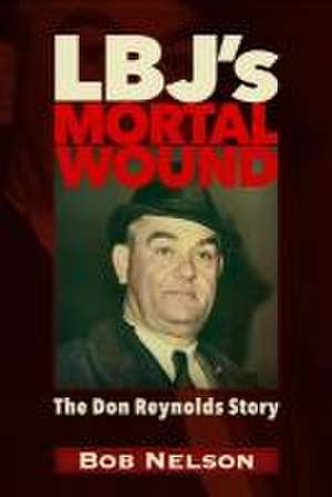 Lbj's Mortal Wound: The Don Reynolds Story de Robert Reynolds Nelson