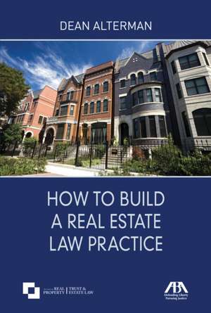 How to Build a Real Estate Law Practice de Dean Alterman