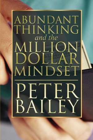 Abundant Thinking and the Million Dollar Mindset de Peter Bailey