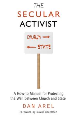 Secular Activist: A How-to Manual for Protecting the Wall Between Church & State de Dan Arel