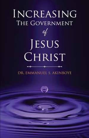 Increasing the Government of Jesus Christ de Dr Emmanuel S. Akinboye