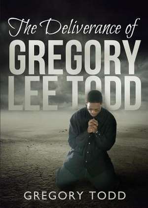 The Deliverance of Gregory Lee Todd de Gregory Todd