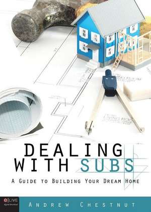 Dealing with Subs: A Guide to Building Your Dream Home de Andrew Chestnut