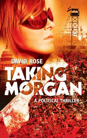 Taking Morgan: A Political Thriller de David Rose