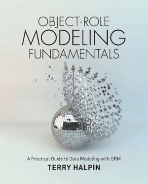 Object-Role Modeling Fundamentals: A Practical Guide to Data Modeling with ORM de Dr Terry Halpin