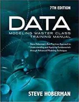 Data Modeling Master Class Training Manual: Steve Hoberman's Best Practices Approach to Understanding & Applying Fundamentals Through Advanced Modeling Techniques de Steve Hoberman